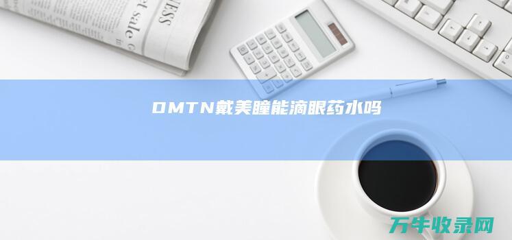 DMTN (戴美瞳能滴眼药水吗)