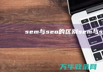 sem与seo的区别 (sem与seo)