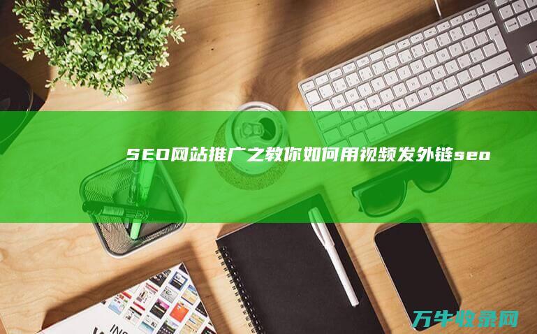 SEO网站推广之教你如何用视频发外链 (seo网站推广怎么做)