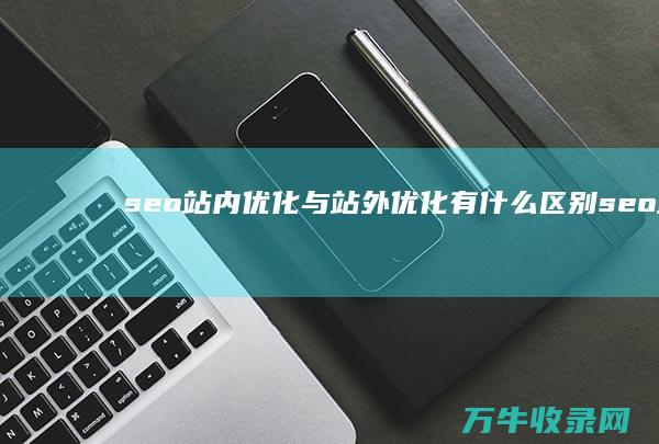 seo站内优化与站外优化有什么区别seo站