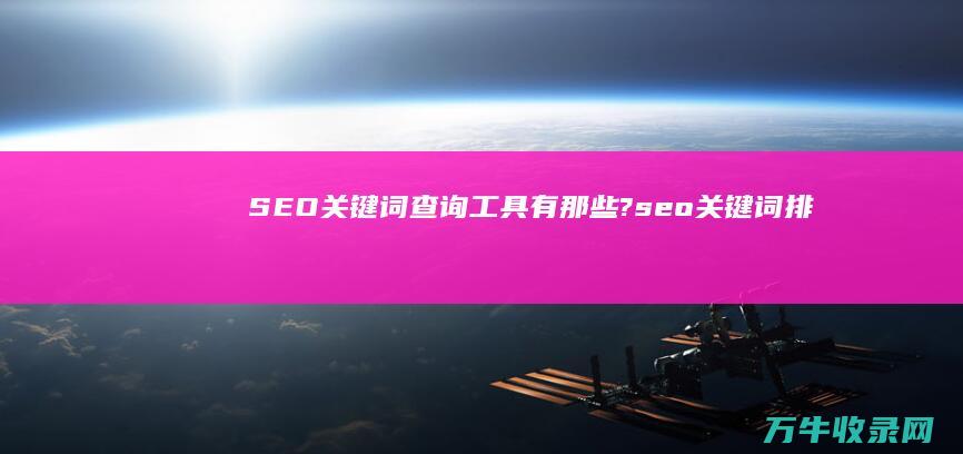 SEO关键词查询工具有那些? (seo关键词排名优化)