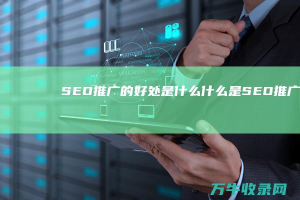 SEO推广的好处是什么 什么是SEO推广 (seo推广的全称是)