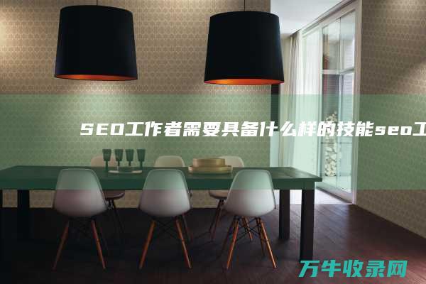 SEO工作者需要具备什么样的技能 (seo 工作)