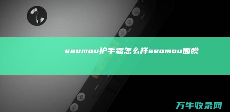 seomou护手霜怎么样 (seomou面膜)